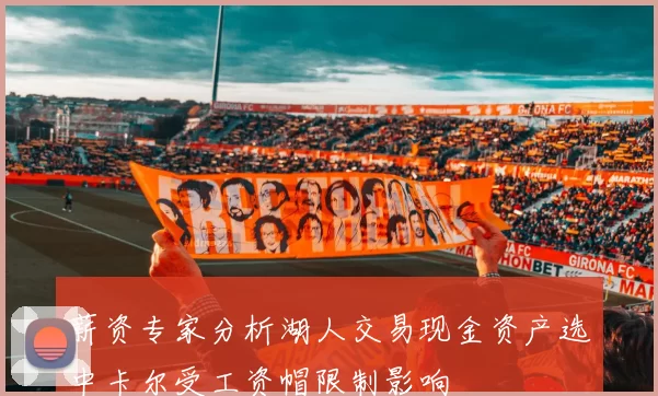 薪资专家分析湖人交易现金资产选中卡尔受工资帽限制影响