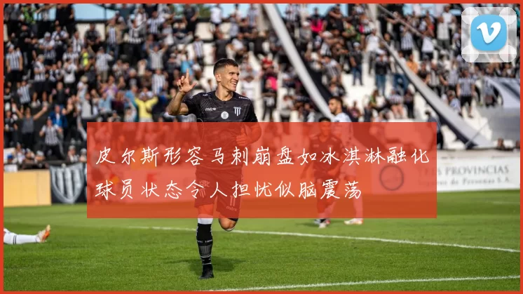 皮尔斯形容马刺崩盘如冰淇淋融化球员状态令人担忧似脑震荡