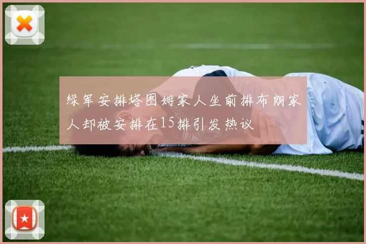 绿军安排塔图姆家人坐前排布朗家人却被安排在15排引发热议