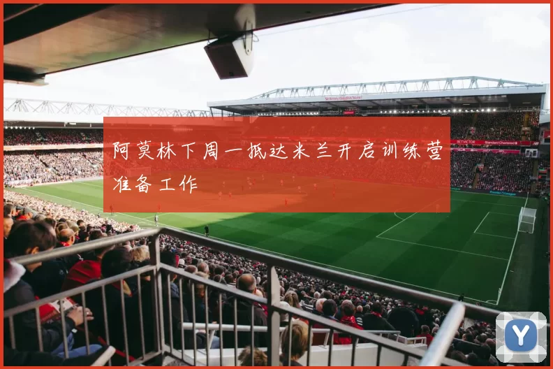 阿莫林下周一抵达米兰开启训练营准备工作