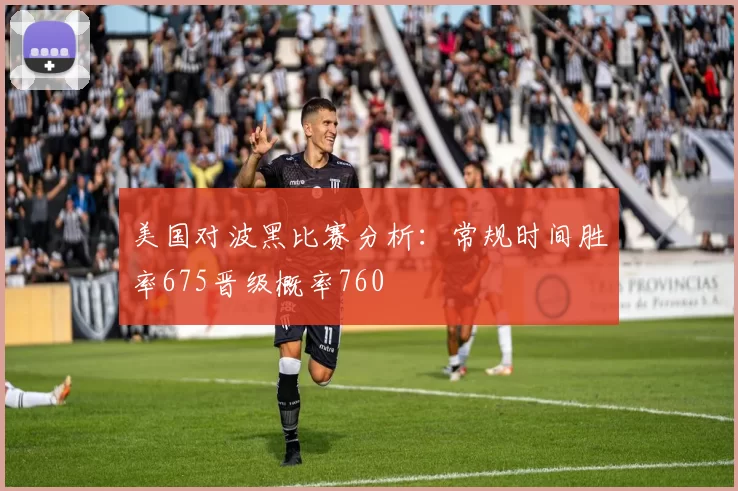 美国对波黑比赛分析：常规时间胜率675晋级概率760