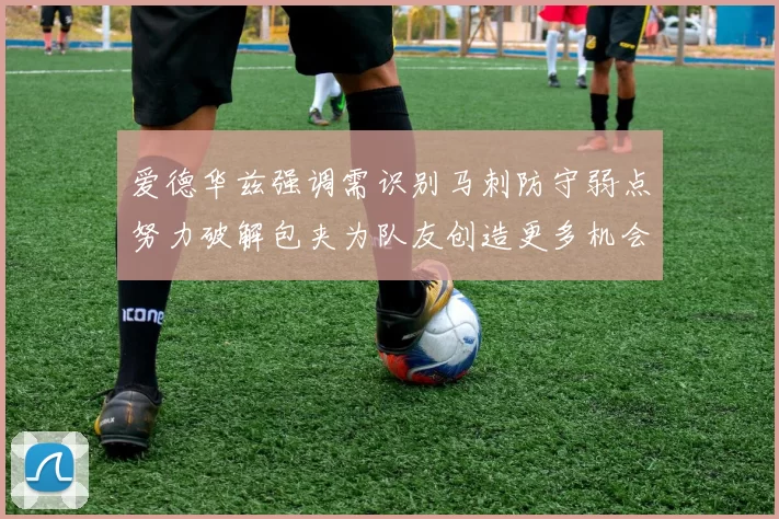 爱德华兹强调需识别马刺防守弱点努力破解包夹为队友创造更多机会