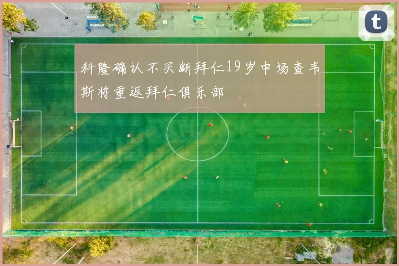 科隆确认不买断拜仁19岁中场查韦斯将重返拜仁俱乐部