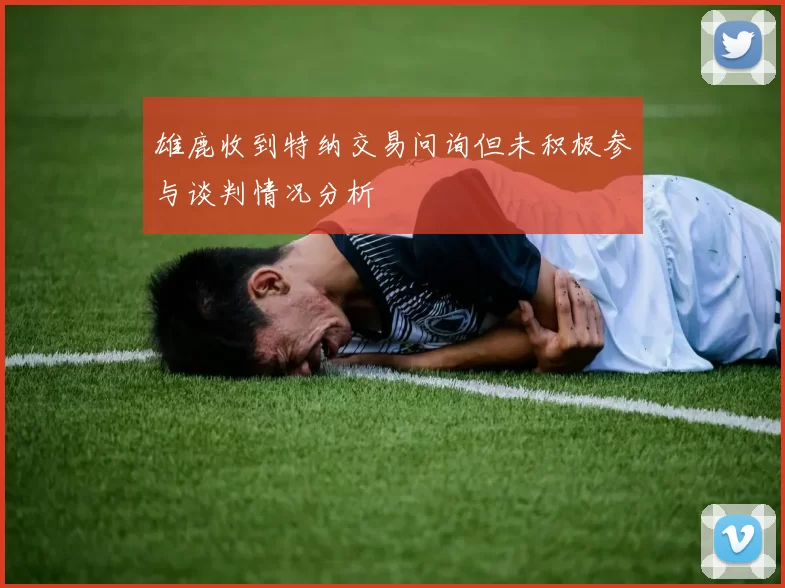 雄鹿收到特纳交易问询但未积极参与谈判情况分析